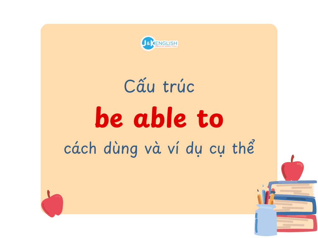 Cấu trúc be able to: Cách dùng và ví dụ cụ thể