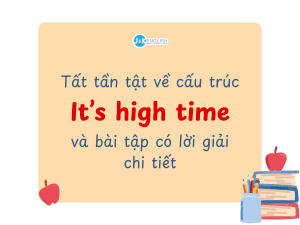 Tất tần tật về cấu trúc It’s high time và bài tập có lời giải chi tiết