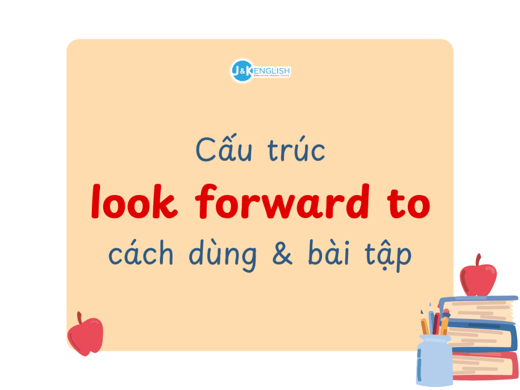 Cấu trúc look forward to: cách dùng và bài tập